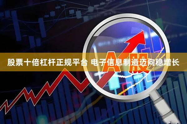 股票十倍杠杆正规平台 电子信息制造迈向稳增长