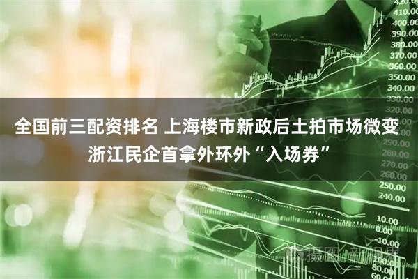 全国前三配资排名 上海楼市新政后土拍市场微变 浙江民企首拿外环外“入场券”