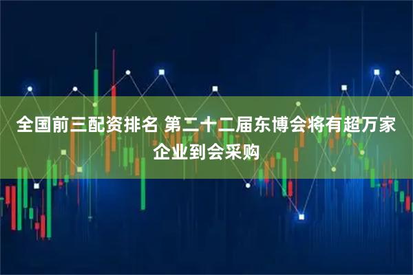 全国前三配资排名 第二十二届东博会将有超万家企业到会采购
