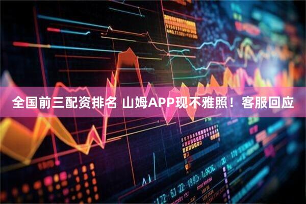 全国前三配资排名 山姆APP现不雅照！客服回应