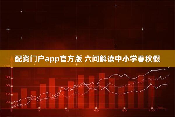 配资门户app官方版 六问解读中小学春秋假