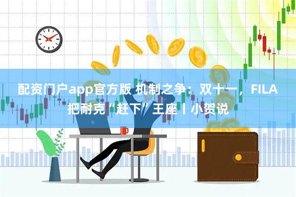 配资门户app官方版 机制之争：双十一，FILA把耐克“赶下”王座丨小贺说