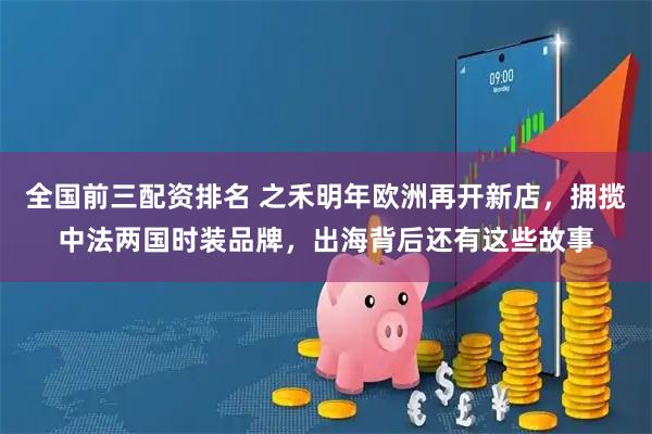 全国前三配资排名 之禾明年欧洲再开新店，拥揽中法两国时装品牌，出海背后还有这些故事