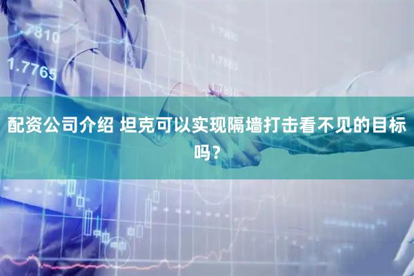 配资公司介绍 坦克可以实现隔墙打击看不见的目标吗？