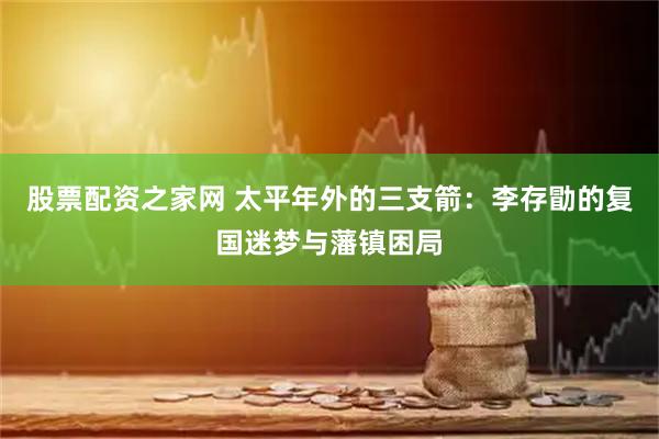 股票配资之家网 太平年外的三支箭：李存勖的复国迷梦与藩镇困局